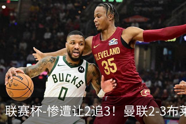 联赛杯-惨遭让2追3！曼联2-3布莱顿 连续两年一轮游